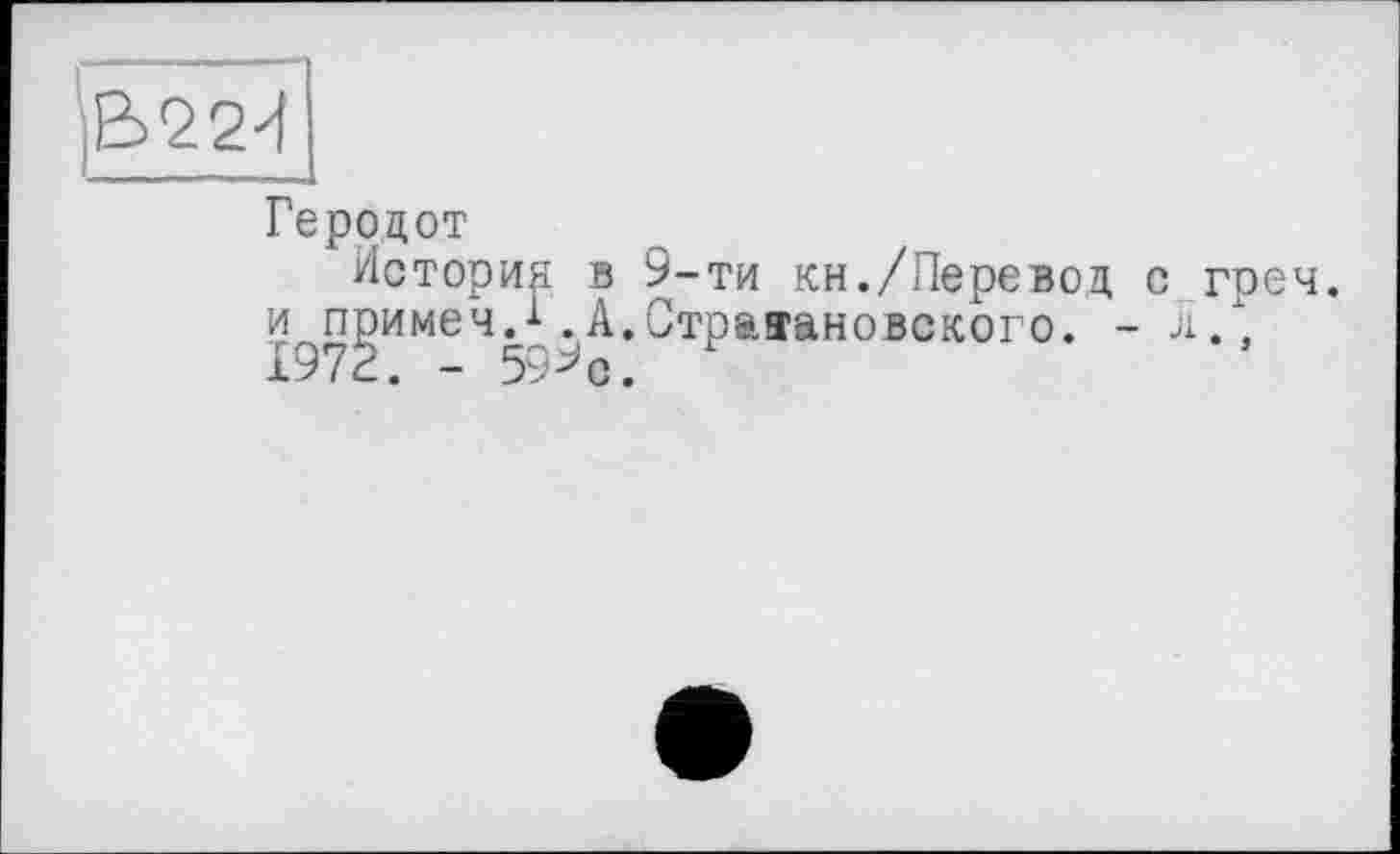 ﻿Геродот
История в 9-ти кн./Перевод с греч. и примем.1.А.Стриановского. - л/, 1972. - 59* с.